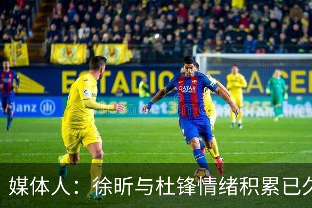 媒体人：徐昕与杜锋情绪积累已久 前者未来很难再真正回到广东队