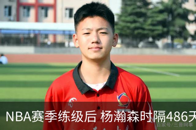 NBA赛季练级后 杨瀚森时隔486天再次为国出战 23日对阵荷兰男篮
